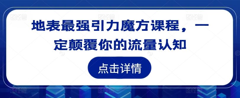 地表最强引力魔方课程，一定颠覆你的流量认知-川川创富网