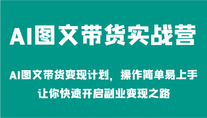 AI图文带货实战营-AI图文带货变现计划，操作简单易上手，让你快速开启副业变现之路-川川创富网