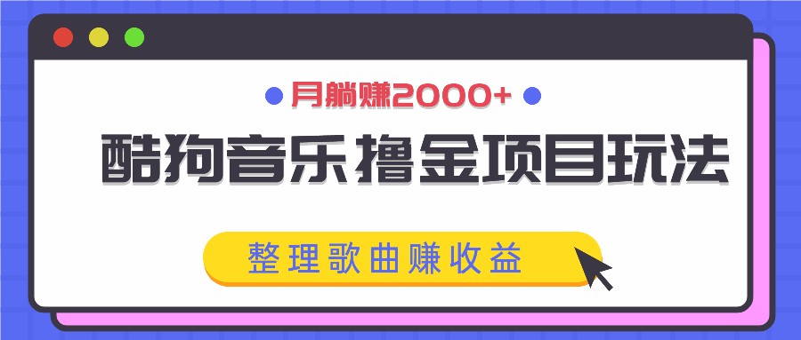 酷狗音乐撸金项目玩法，整理歌曲赚收益，月躺赚2000+-川川创富网