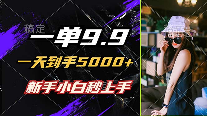 一单9.9，一天到手5000+，不挑人，小白当天上手，制作作品只需1分钟-川川创富网
