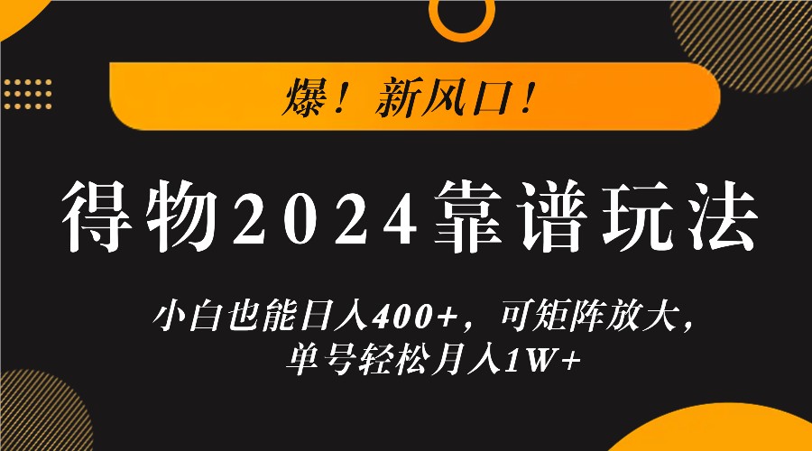 爆！新风口！小白也能日入400+，得物2024靠谱玩法，可矩阵放大，单号轻松月入1W+-川川创富网