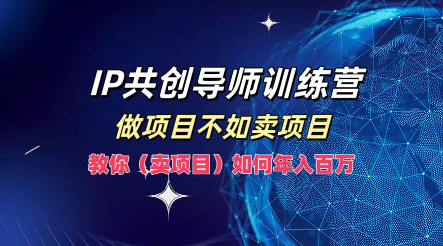 IP共创导师训练营，做项目不如卖项目，教你(卖项目)如何实现年入百万-川川创富网