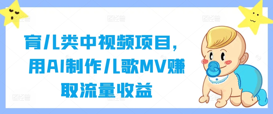 育儿类中视频项目，用AI制作儿歌MV赚取流量收益-川川创富网