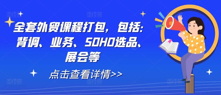 全套外贸课程打包，包括：背调、业务、SOHO选品、展会等-川川创富网