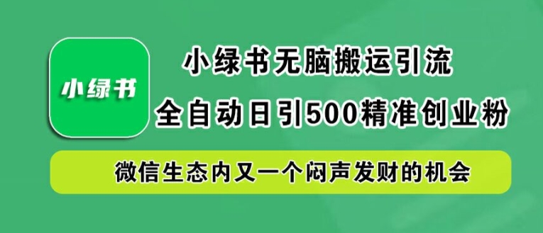小绿书无脑搬运引流，全自动日引500精准创业粉，微信生态内又一个闷声发财的机会【揭秘】-川川创富网