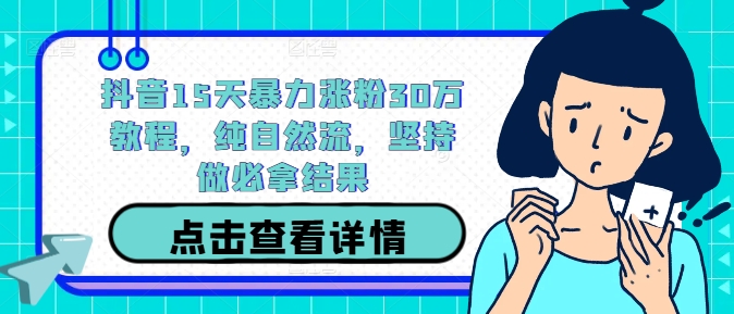 抖音15天暴力涨粉30万教程，纯自然流，坚持做必拿结果-川川创富网