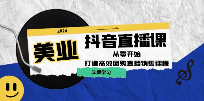 美业抖音直播课：从零开始，打造高效团购直播销售-川川创富网