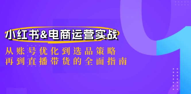 小红书&电商运营实战：从账号优化到选品策略，再到直播带货的全面指南-川川创富网