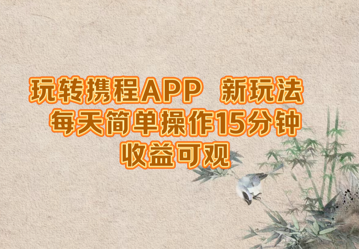 玩转携程APP，新玩法，每天简单操作15分钟，收益可观-川川创富网