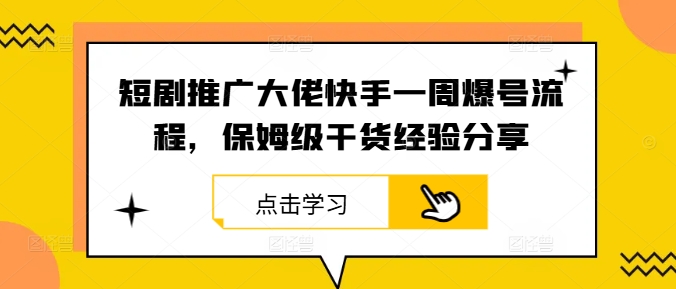 短剧推广大佬快手一周爆号流程，保姆级干货经验分享-川川创富网