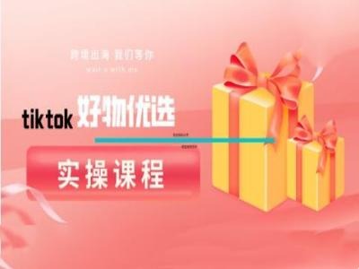 tiktok好物优选实操课程，好物分享操作技巧-川川创富网