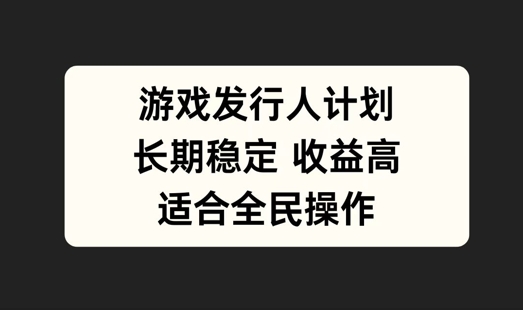 游戏发行人计划，长期稳定，适合全民操作【揭秘】-川川创富网