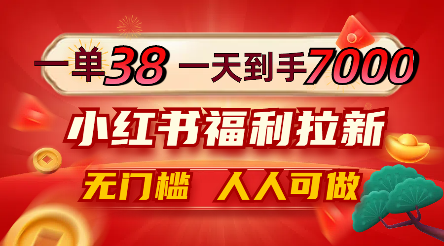 一单38，一天到手7000+，小红书福利拉新，0门槛人人可做-川川创富网
