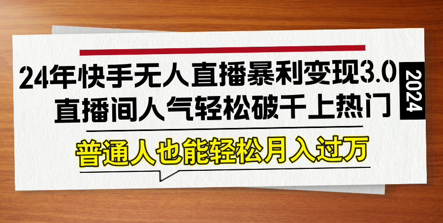 24年快手无人直播暴利变现3.0，直播间人气轻松破千上热门，普通人也能…-川川创富网