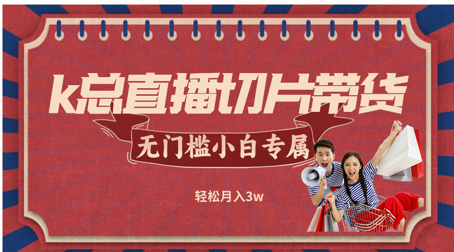 k总直播切片带货，无需授权，无门槛小白轻松月入3w-川川创富网