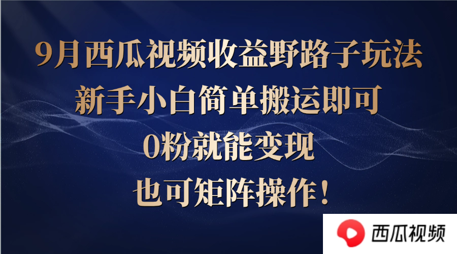 西瓜视频收益野路子玩法，新手小白简单搬运即可，0粉就能变现，也可矩…-川川创富网