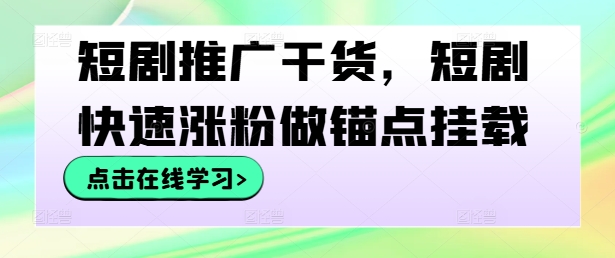 短剧推广干货，短剧快速涨粉做锚点挂载-川川创富网