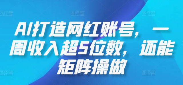 AI打造网红账号，一周收入超5位数，还能矩阵操做-川川创富网