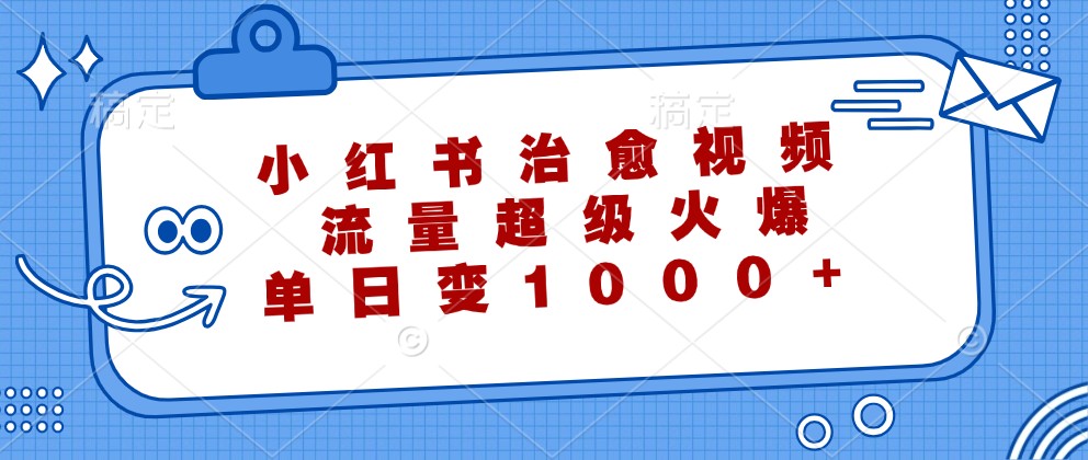 小红书治愈视频，流量超级火爆，单日变现1000+-川川创富网