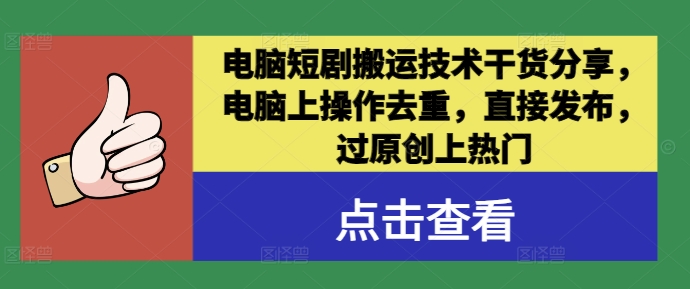 电脑短剧搬运技术干货分享，电脑上操作去重，直接发布，过原创上热门-川川创富网