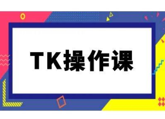 TK操作课，tiktok跨境电商教程(更新中)-川川创富网
