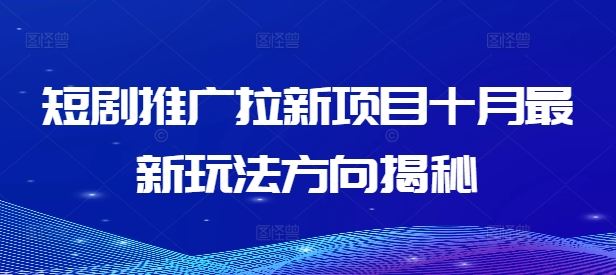 短剧推广拉新项目十月最新玩法方向揭秘-川川创富网