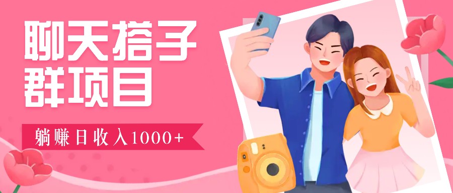 聊天搭子群项目：9.9元一单，全自动日入1000+，免费对接后台！-川川创富网