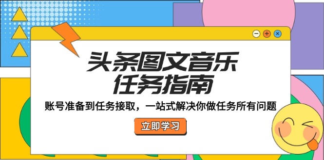 头条图文音乐任务指南：账号准备到任务接取，一站式解决你做任务所有问题-川川创富网