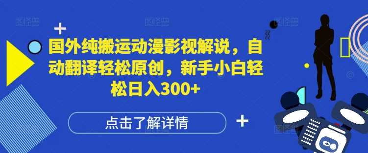 国外纯搬运动漫影视解说，自动翻译轻松原创，新手小白轻松日入300+【揭秘】-川川创富网