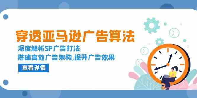 穿透亚马逊广告算法，深度解析SP广告打法，搭建高效广告架构,提升广告效果-川川创富网