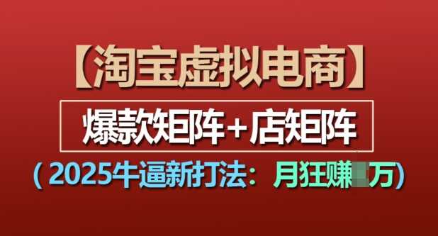 淘宝虚拟电商，2025牛逼新打法：爆款矩阵+店矩阵，月入过万-川川创富网