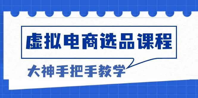 （13671期）虚拟电商选品课程：解决选品难题，突破产品客单天花板，打造高利润电商-川川创富网