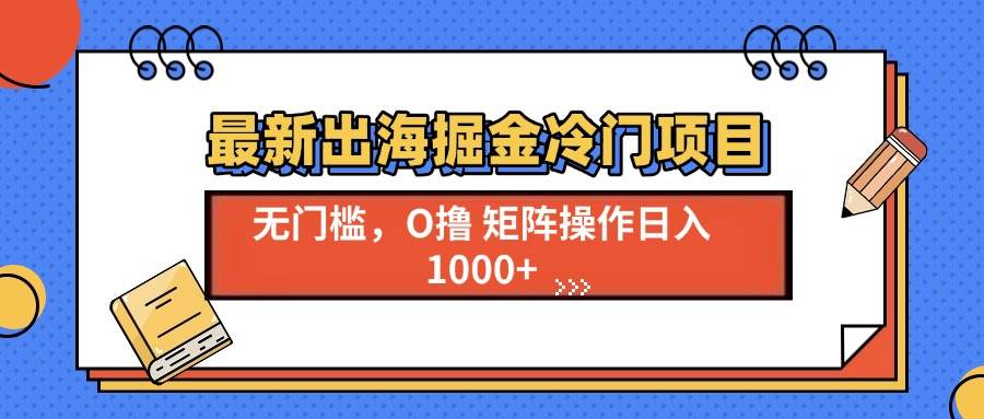 （13672期）最新出海掘金冷门项目，单号日入1000+-川川创富网