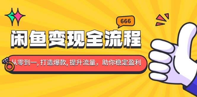 （13677期）闲鱼变现全流程：你从零到一, 打造爆款, 提升流量，助你稳定盈利-川川创富网