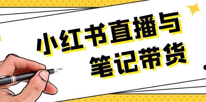 小红书直播与笔记带货：选品、上架、笔记写作、视频剪辑及直播话术等-川川创富网