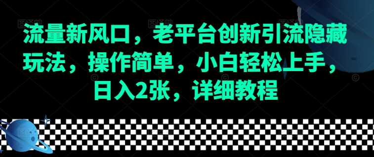 流量新风口，老平台创新引流隐藏玩法，操作简单，小白轻松上手，日入2张，详细教程-川川创富网