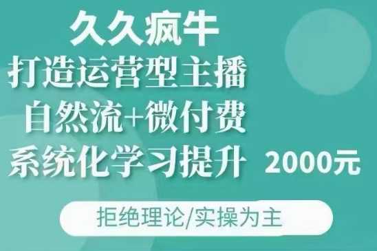 久久疯牛·自然流+微付费(12月23更新)打造运营型主播，包11月+12月-川川创富网