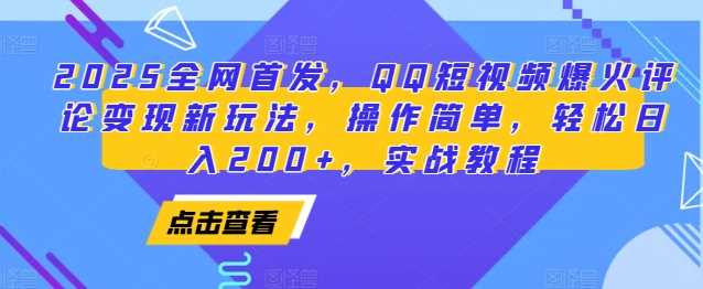 2025全网首发，QQ短视频爆火评论变现新玩法，操作简单，轻松日入200+，实战教程-川川创富网