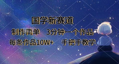国学新赛道，制作简单，3分钟一个作品，每条作品10W+，手把手教学-川川创富网