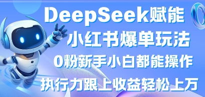 DeepSeek赋能小红书爆单玩法0粉新手小白都能操作，执行力跟上收益轻松上W，懒人勿做-川川创富网