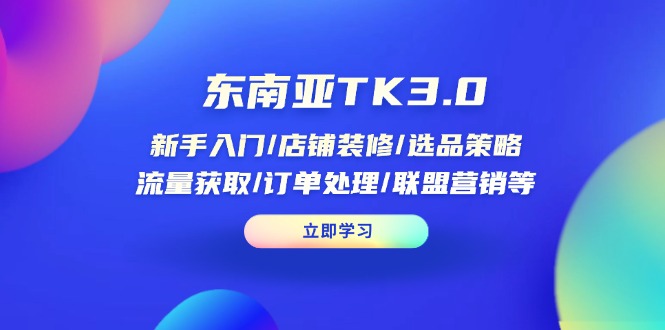 东南亚TK3.0：新手入门/店铺装修/选品策略/流量获取/订单处理/联盟营销等-川川创富网