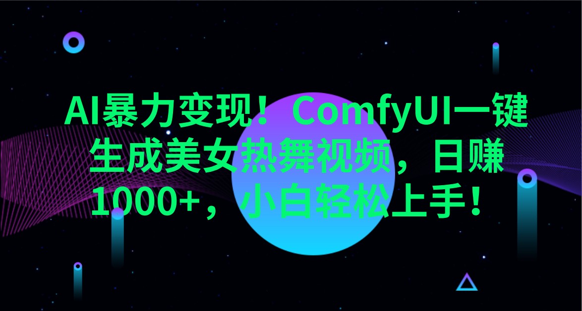AI暴力变现！ComfyUI一键生成美女热舞视频，日赚1000+，小白轻松上手！-川川创富网