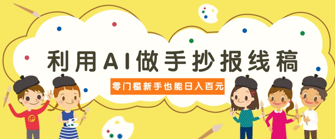 利用AI做手抄报线稿，需求大复购高，零成本新手也能轻松日赚百元-川川创富网