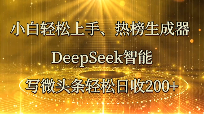 小白轻松上手、热榜生成器 DeepSeek智能写微头条轻松日收200+-川川创富网