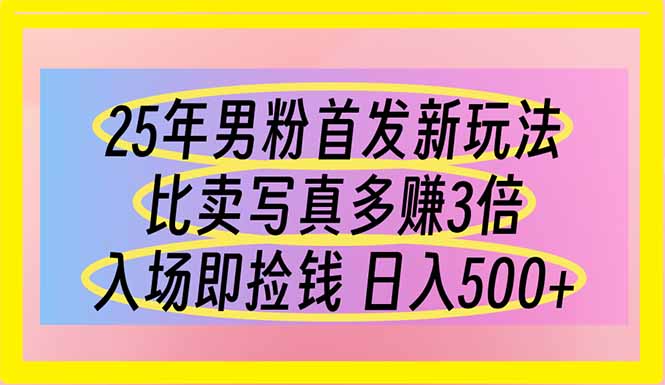 25年男粉首发新玩法 比卖写真赚的更多 入场即捡钱 日入500-川川创富网