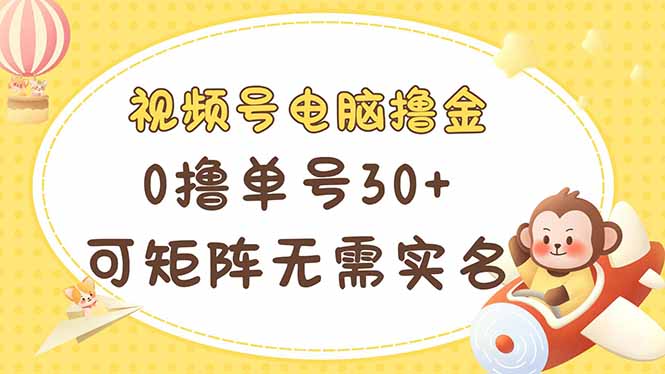 视频号电脑撸金 0撸单号30+ 可矩阵 无需实名多号多得-川川创富网
