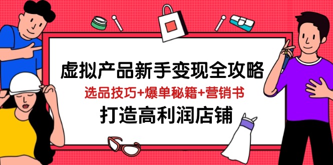 虚拟产品新手变现全攻略，选品技巧+爆单秘籍+营销书，打造高利润店铺-川川创富网