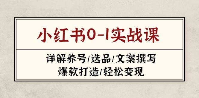 小红书0-1实战课(2023-2025)，详解养号/选品/文案撰写/爆款打造/轻松变现-川川创富网