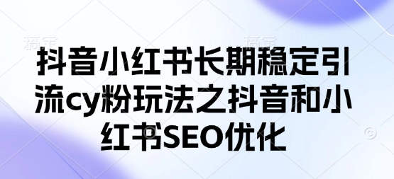 抖音小红书长期稳定引流cy粉玩法之抖音和小红书SEO优化-川川创富网