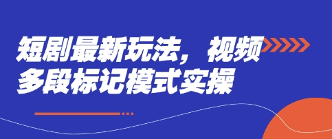 短剧最新玩法，视频多段标记模式实操-川川创富网